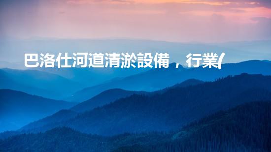 巴洛仕河道清淤設備，行業(yè)領先，質量杰出！